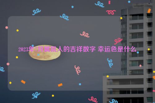 2023年7月属鼠人的吉祥数字 幸运色是什么