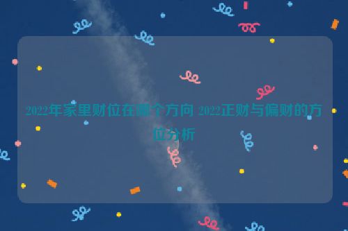 2022年家里财位在哪个方向 2022正财与偏财的方位分析