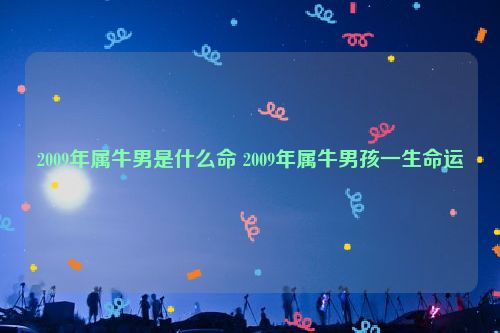 2009年属牛男是什么命 2009年属牛男孩一生命运