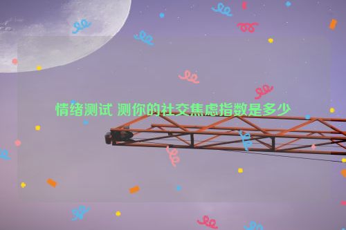 情绪测试 测你的社交焦虑指数是多少