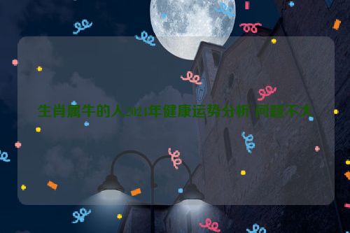 生肖属牛的人2024年健康运势分析 问题不大