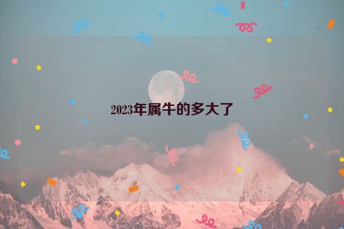 2023年属牛的多大了