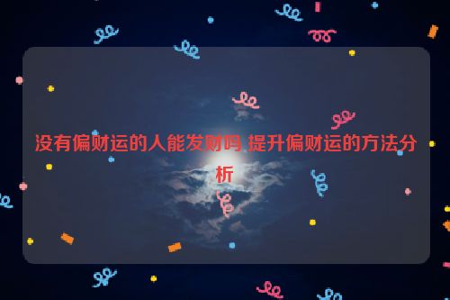 没有偏财运的人能发财吗 提升偏财运的方法分析