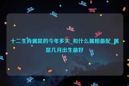 十二生肖属鼠的今年多大_和什么属相最配_属鼠几月出生最好