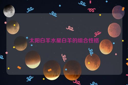 太阳白羊水星白羊的组合性格