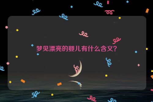 梦见漂亮的婴儿有什么含义？