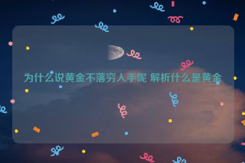 为什么说黄金不落穷人手呢 解析什么是黄金