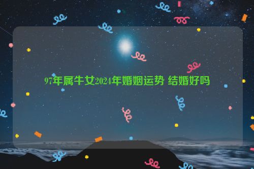 97年属牛女2024年婚姻运势 结婚好吗