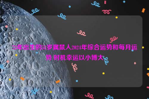 72年出生的52岁属鼠人2024年综合运势和每月运势 时机幸运以小博大