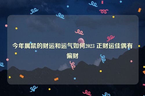 今年属鼠的财运和运气如何2023 正财运佳偶有偏财