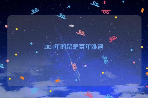 2024年的鼠是百年难遇