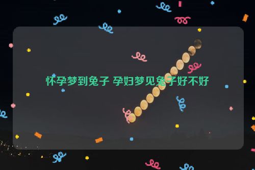 怀孕梦到兔子 孕妇梦见兔子好不好