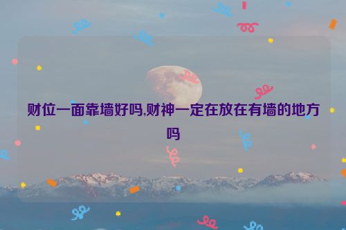 财位一面靠墙好吗,财神一定在放在有墙的地方吗