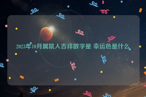 2023年10月属鼠人吉祥数字是 幸运色是什么