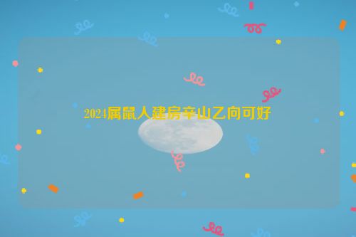 2024属鼠人建房辛山乙向可好