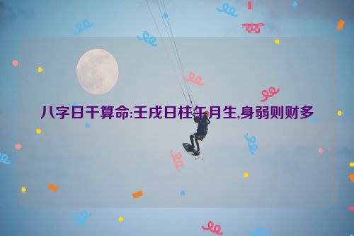 八字日干算命:壬戌日柱午月生,身弱则财多