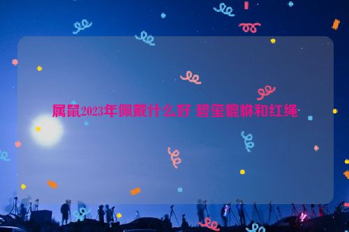 属鼠2023年佩戴什么好 碧玺貔貅和红绳