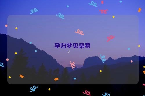 孕妇梦见桑葚