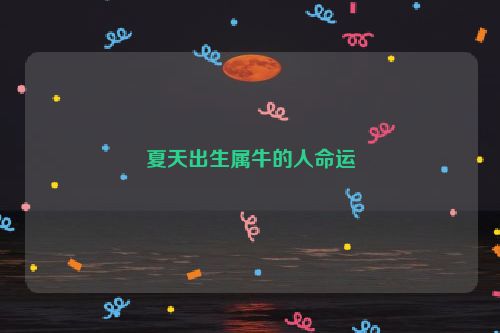 夏天出生属牛的人命运