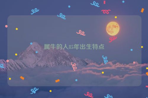 属牛的人85年出生特点