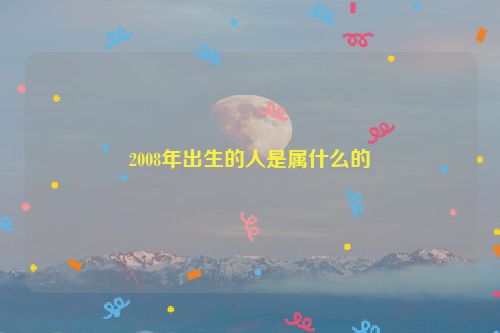 2008年出生的人是属什么的