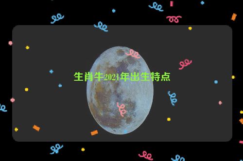 生肖牛2021年出生特点