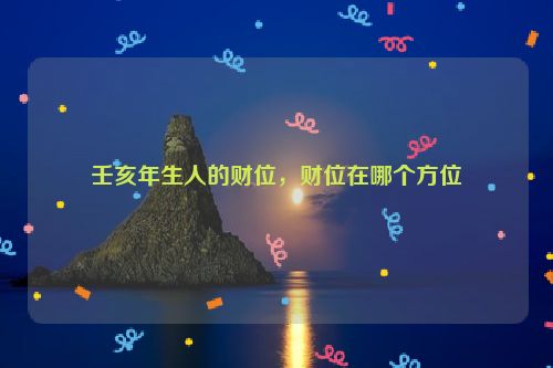 壬亥年生人的财位，财位在哪个方位