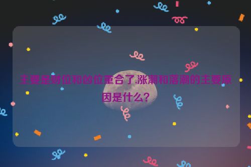 主要是财位和凶位重合了,涨潮和落潮的主要原因是什么？