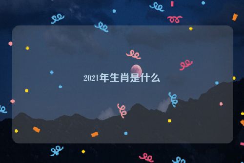 2021年生肖是什么