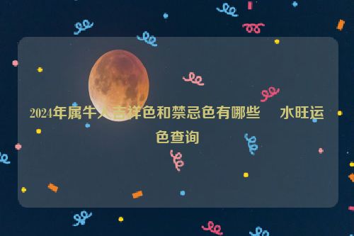 2024年属牛人吉祥色和禁忌色有哪些 風水旺运色查询