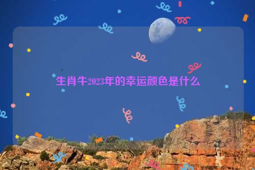 生肖牛2023年的幸运颜色是什么