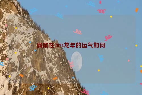 属鼠在2024龙年的运气如何