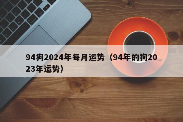 2024年每月运势(2024年每月运势及运程)