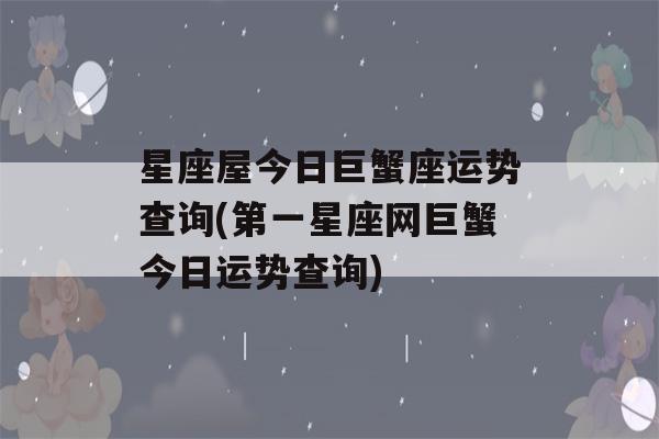 星座运势每日运势查询巨蟹座(巨蟹星座运势今日运势查询)