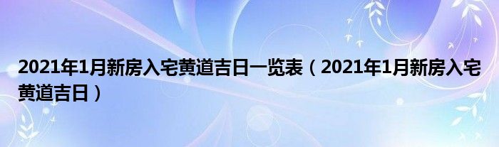 2021年最佳的入宅吉日一览表(2021年最佳的入宅吉日一览表10月)