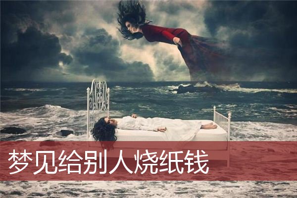 梦见烧纸(梦见烧纸钱给死去的亲人)