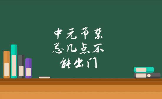 中元节晚上几点不能出门(中元节晚上几点不能出去)