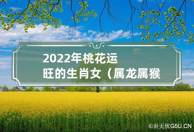 2022年最旺最顺的生肖(2022年最顺利的生肖)