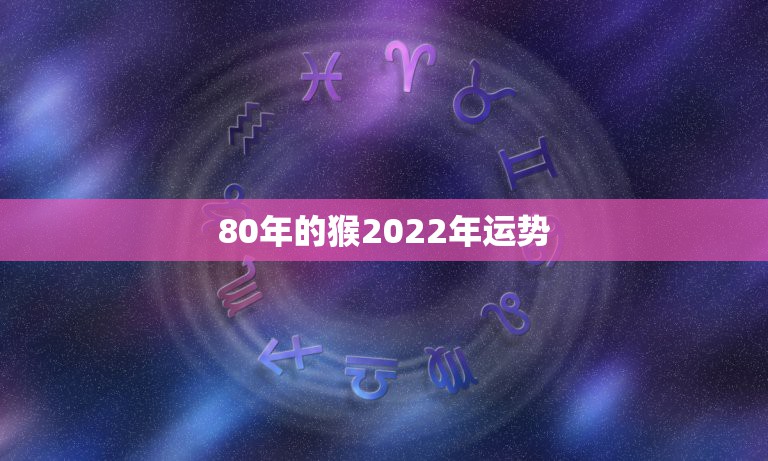 属猴人2022年全年运势运程(属猴人2022年全年运势运程男)