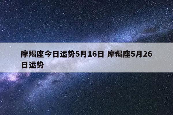 摩羯星座屋今日运势(摩羯星座屋今日运势查询)