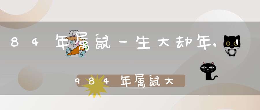 84年属鼠39岁大劫(84年属鼠39岁大劫能平安度过吗)